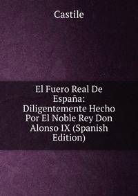 El Fuero Real De Espana: Diligentemente Hecho Por El Noble Rey Don Alonso IX (Spanish Edition)