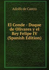 El Conde - Duque de Olivares y el Rey Felipe IV (Spanish Edition)
