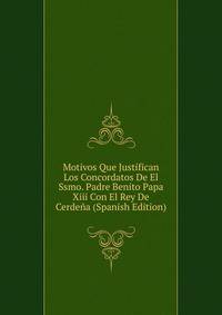 Motivos Que Justifican Los Concordatos De El Ssmo. Padre Benito Papa Xiii Con El Rey De Cerdena (Spanish Edition)