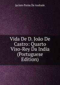 Vida De D. Joao De Castro: Quarto Viso-Rey Da India (Portuguese Edition)