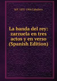 La banda del rey: zarzuela en tres actos y en verso (Spanish Edition)