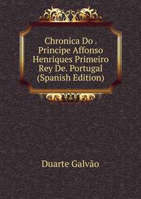 Chronica Do . Principe Affonso Henriques Primeiro Rey De. Portugal (Spanish Edition)