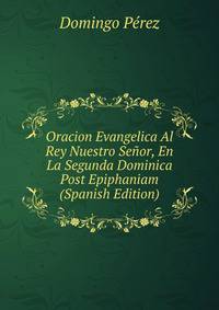 Oracion Evangelica Al Rey Nuestro Senor, En La Segunda Dominica Post Epiphaniam (Spanish Edition)
