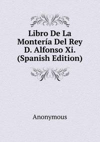 Libro De La Monteria Del Rey D. Alfonso Xi. (Spanish Edition)