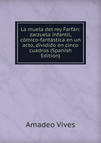 La muela del rey Farfan: zarzuela infantil, comico-fantastica en un acto, dividido en cinco cuadros (Spanish Edition)