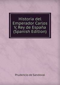 Historia del Emperador Carlos V, Rey de Espana (Spanish Edition)
