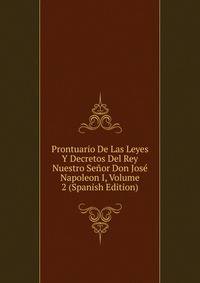 Prontuario De Las Leyes Y Decretos Del Rey Nuestro Senor Don Jose Napoleon I, Volume 2 (Spanish Edition)