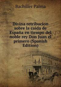 Divina retribucion sobre la caida de Espana en tiempo del noble rey Don Juan el primero (Spanish Edition)