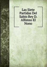 Las Siete Partidas Del Sabio Rey D. Alfonso El Nono