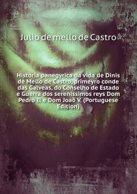 Historia panegyrica da vida de Dinis de Mello de Castro, primeyro conde das Galveas, do Conselho de Estado e Guerra dos serenissimos reys Dom Pedro II e Dom Joao V. (Portuguese Edition)
