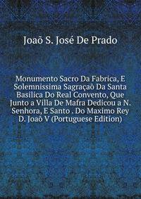 Monumento Sacro Da Fabrica, E Solemnissima Sagracao Da Santa Basilica Do Real Convento, Que Junto a Villa De Mafra Dedicou a N. Senhora, E Santo . Do Maximo Rey D. Joao V (Portuguese Edition)