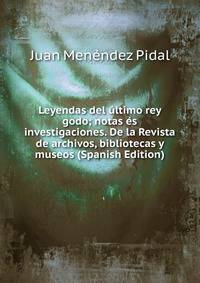Leyendas del ultimo rey godo; notas es investigaciones. De la Revista de archivos, bibliotecas y museos (Spanish Edition)
