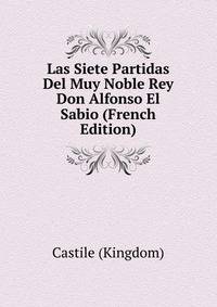 Las Siete Partidas Del Muy Noble Rey Don Alfonso El Sabio (French Edition)