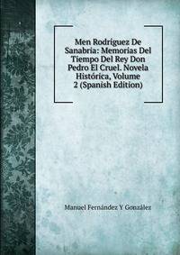 Men Rodriguez De Sanabria: Memorias Del Tiempo Del Rey Don Pedro El Cruel. Novela Historica, Volume 2 (Spanish Edition)