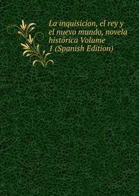 La inquisicion, el rey y el nuevo mundo, novela historica Volume 1 (Spanish Edition)