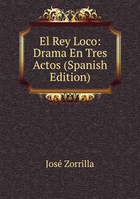 El Rey Loco: Drama En Tres Actos (Spanish Edition)