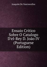 Ensaio Critico Sobre O Catalogo D'el-Rey D. Jo?o IV (Portuguese Edition)