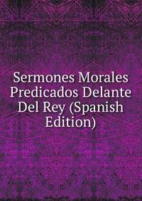 Sermones Morales Predicados Delante Del Rey (Spanish Edition)