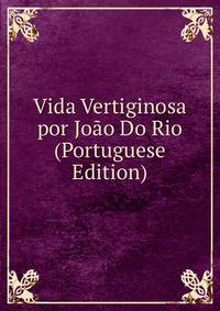 Vida Vertiginosa por Joao Do Rio (Portuguese Edition)