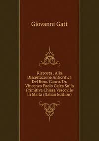 Risposta . Alla Dissertazione Anticritica Del Rmo. Canco. Dr. Vincenzo Paolo Galea Sulla Primitiva Chiesa Vescovile in Malta (Italian Edition)