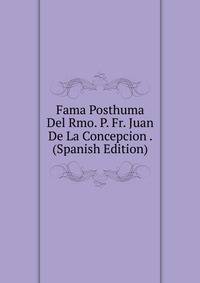Fama Posthuma Del Rmo. P. Fr. Juan De La Concepcion . (Spanish Edition)