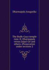 The Budh-Gaya temple case. H. Dharmapala versus Jaipal Gir and others. (Prosecution under sections 2