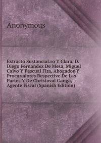 Extracto Sustancial.ro Y Clara, D. Diego Fernandez De Mesa, Miguel Calvo Y Pascual Fita, Abogados Y Procuradores Respective De Las Partes Y De Christoval Ganga, Agente Fiscal (Spanish Edition)