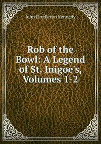 Rob of the Bowl: A Legend of St. Inigoe's, Volumes 1-2