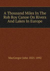 A Thousand Miles In The Rob Roy Canoe On Rivers And Lakes In Europe