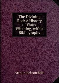 The Divining Rod: A History of Water Witching, with a Bibliography