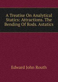 A Treatise On Analytical Statics: Attractions. The Bending Of Rods. Astatics