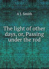 The light of other days, or, Passing under the rod