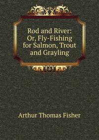 Rod and River: Or, Fly-Fishing for Salmon, Trout and Grayling