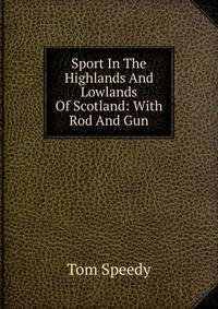 Sport In The Highlands And Lowlands Of Scotland: With Rod And Gun