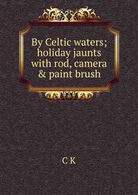 By Celtic waters; holiday jaunts with rod, camera &amp; paint brush