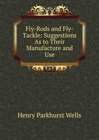 Fly-Rods and Fly-Tackle: Suggestions As to Their Manufacture and Use