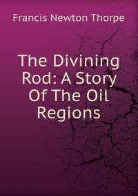 The Divining Rod: A Story Of The Oil Regions