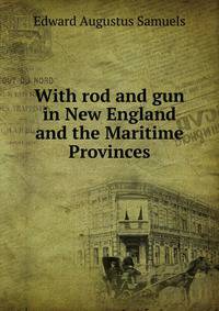 With rod and gun in New England and the Maritime Provinces