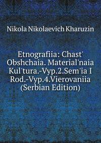 Etnografiia: Chast' Obshchaia. Material'naia Kul'tura.-Vyp.2.Sem'ia I Rod.-Vyp.4.Vierovaniia (Serbian Edition)