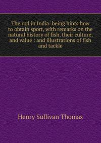 The rod in India: being hints how to obtain sport, with remarks on the natural history of fish, their culture, and value : and illustrations of fish and tackle