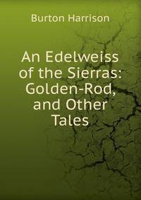 An Edelweiss of the Sierras: Golden-Rod, and Other Tales