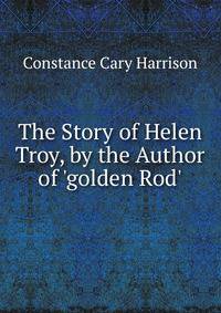 The Story of Helen Troy, by the Author of 'golden Rod'.