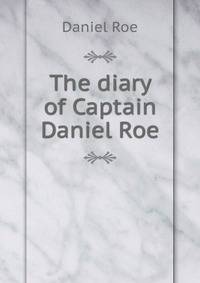 The diary of Captain Daniel Roe