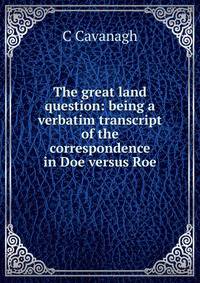The great land question: being a verbatim transcript of the correspondence in Doe versus Roe