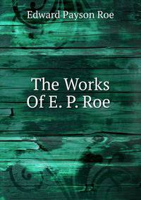 The Works Of E. P. Roe .