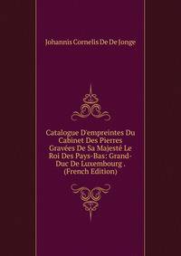 Catalogue D'empreintes Du Cabinet Des Pierres Grav?es De Sa Majest? Le Roi Des Pays-Bas: Grand-Duc De Luxembourg . (French Edition)