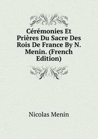Ceremonies Et Prieres Du Sacre Des Rois De France By N. Menin. (French Edition)