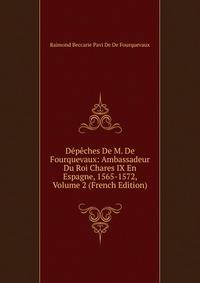 Depeches De M. De Fourquevaux: Ambassadeur Du Roi Chares IX En Espagne, 1565-1572, Volume 2 (French Edition)