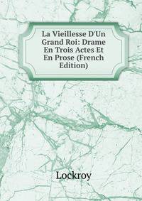 La Vieillesse D'Un Grand Roi: Drame En Trois Actes Et En Prose (French Edition)