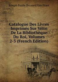 Catalogue Des Livres Imprimes Sur Velin De La Bibliotheque Du Roi, Volumes 2-3 (French Edition)